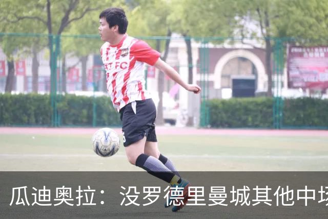 瓜迪奥拉：没罗德里曼城其他中场踢得也不错